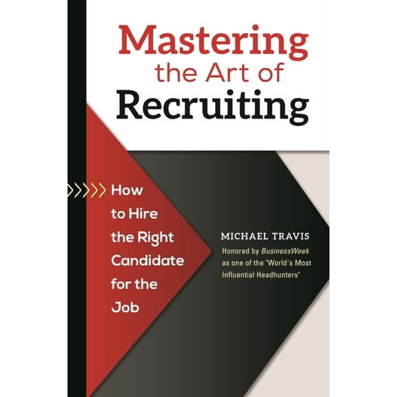Mastering the Art of Recruiting: How to Hire the Right Candidate for the Job, (Hardcover)