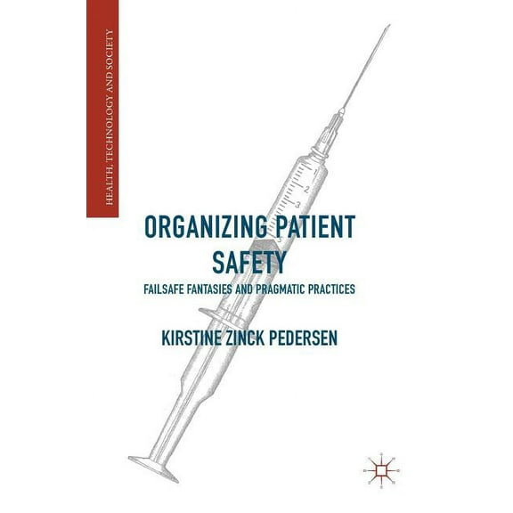 Health, Technology and Society Organizing Patient Safety: Failsafe Fantasies and Pragmatic Practices, (Hardcover)