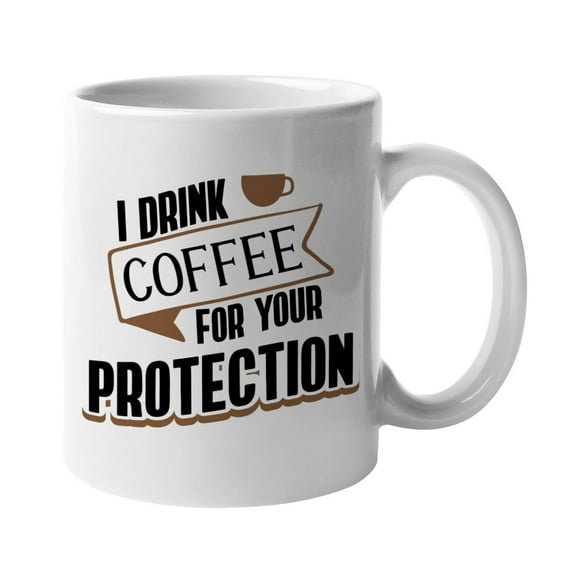 I Drink Coffee for Your Protection White Ceramic Coffee & Tea Mug (11oz)