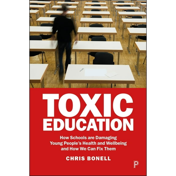 Toxic Education: How Schools Are Damaging Young People's Health and Wellbeing and How We Can Fix Them, (Paperback)