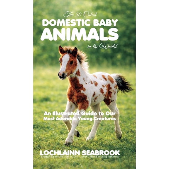 The 50 Cutest Domestic Baby Animals in the World: An Illustrated Guide to Our Most Adorable Young Creatures, (Hardcover)