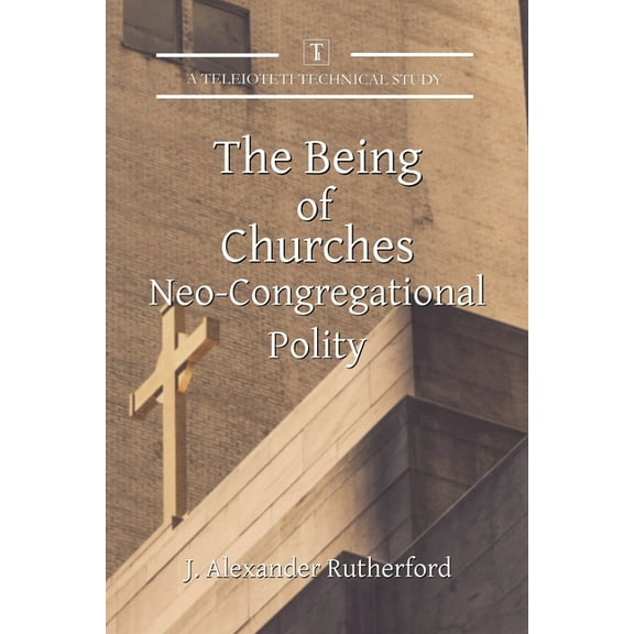 Teleioteti Technical Studies The Being of Churches: Neo-Congregational Polity, Book 4, (Paperback)