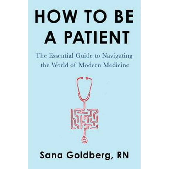 Pre-Owned How to Be a Patient: The Essential Guide to Navigating the World of Modern Medicine (Paperback) 0062797182 9780062797186