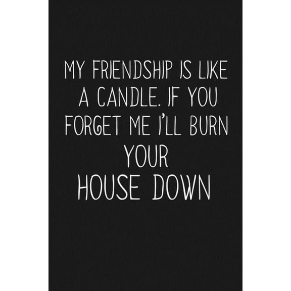 My Friendship Is Like A Candle If You Forget Me I'll Burn Your House Down: Funny Gift For Your Best Friend (Paperback)