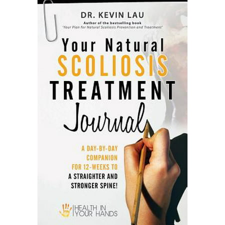 Your Natural Scoliosis Treatment Journal : A Day-By-Day Companion for 12-Weeks to a Straighter and Stronger (Best Sitting Position For Scoliosis)