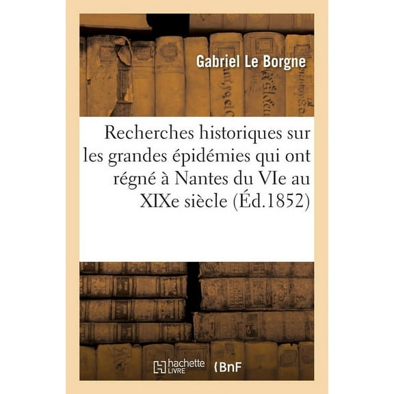 Recherches Historiques Sur Les Grandes pidmies Qui Ont Rgn  Nantes: Depuis Le Vie Jusqu'au Xixe Sicle (Paperback)