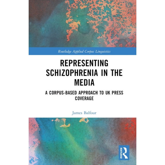 Routledge Applied Corpus Linguistics Representing Schizophrenia in the Media: A Corpus-Based Approach to UK Press Coverage, (Hardcover)
