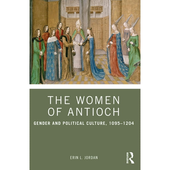 The Women of Antioch: Gender and Political Culture, 1095-1204, (Paperback)