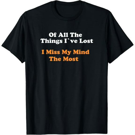 OF ALL THE THINGS IVE LOST I MISS MY MIND THE MOST T-Shirt