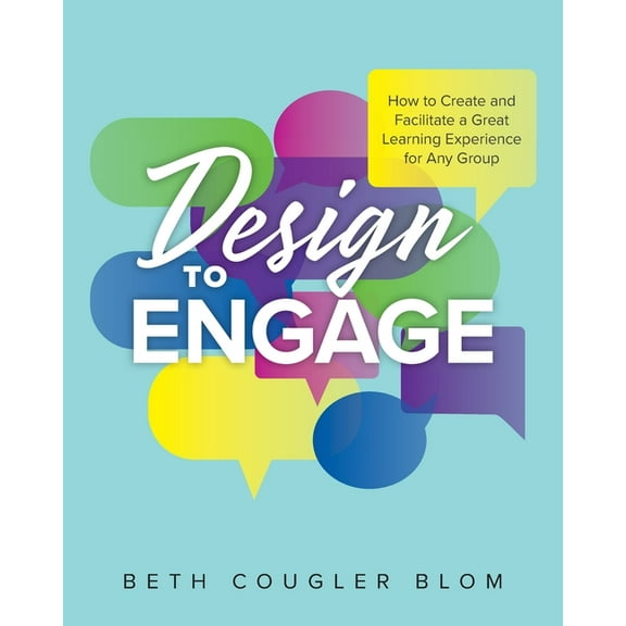 Design to Engage: How to Create and Facilitate a Great Learning Experience for Any Group, (Paperback)