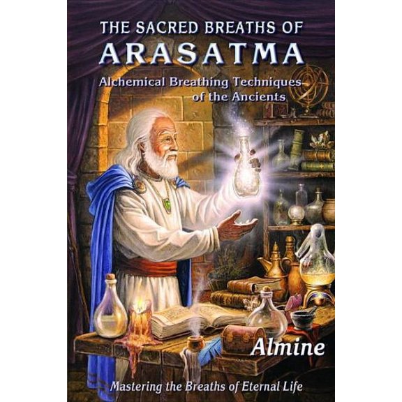 The Sacred Breaths of Arasatma: Alchemical Breathing Techniques of the Ancients--Mastering the Breaths of Eternal Life, (Paperback)