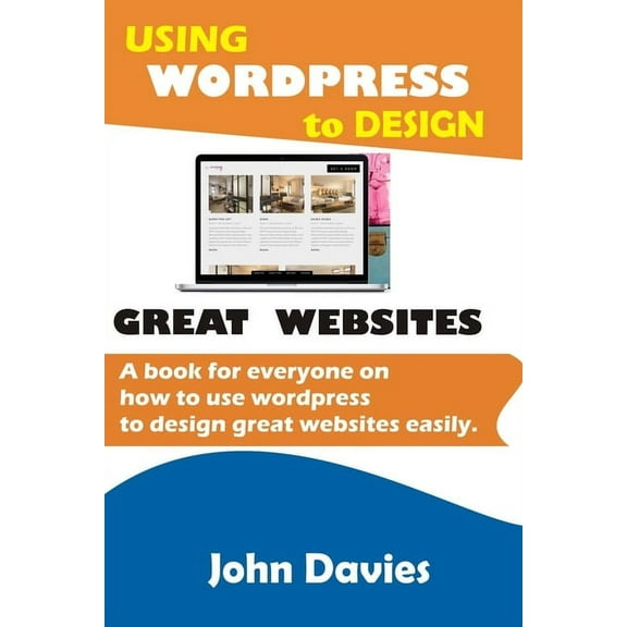 Using Wordpress to Design Great Websites: A book for everyone on how to use Wordpress to design great websites easily, (Paperback)