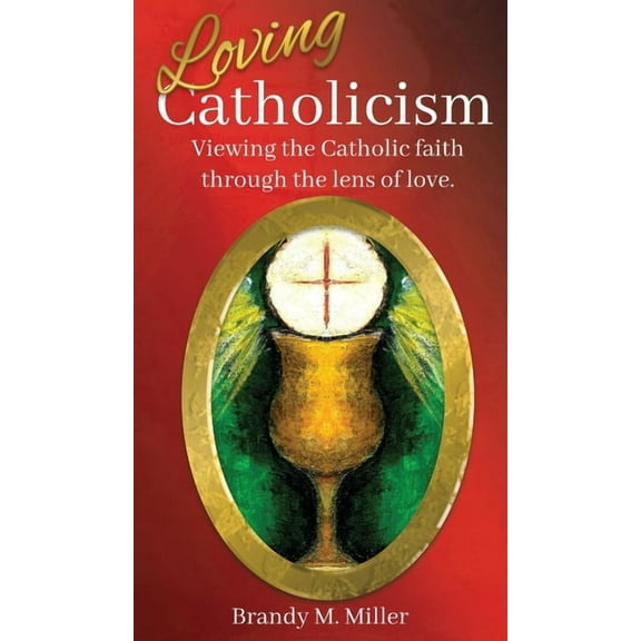 Loving Catholicism: Viewing the Catholic faith through the lens of love, (Hardcover)