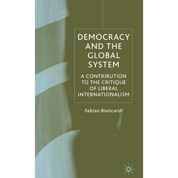 Democracy and the Global System: A Contribution to the Critique of Liberal Internationalism, (Hardcover)