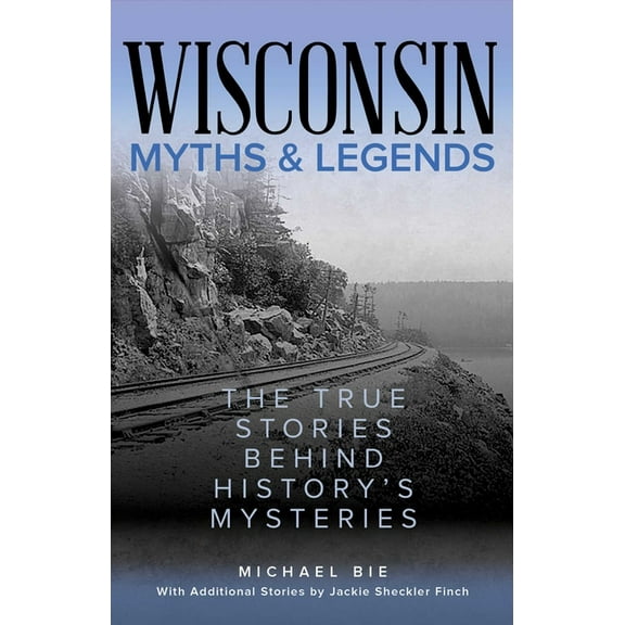 Myths and Mysteries Wisconsin Myths & Legends: The True Stories Behind History's Mysteries, (Paperback)
