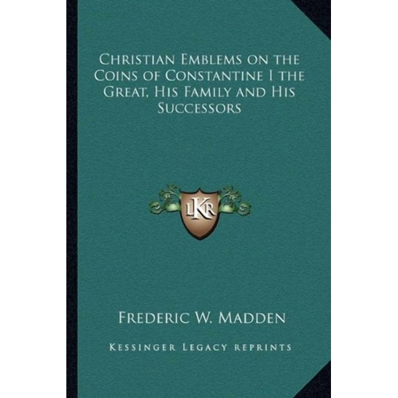 Christian Emblems on the Coins of Constantine I the Great, His Family and His Successors Paperback 1162729856 9781162729855 Frederic W. Madden