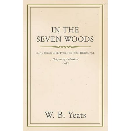 In the Seven Woods - Being Poems Chiefly of the Irish Heroic Age -