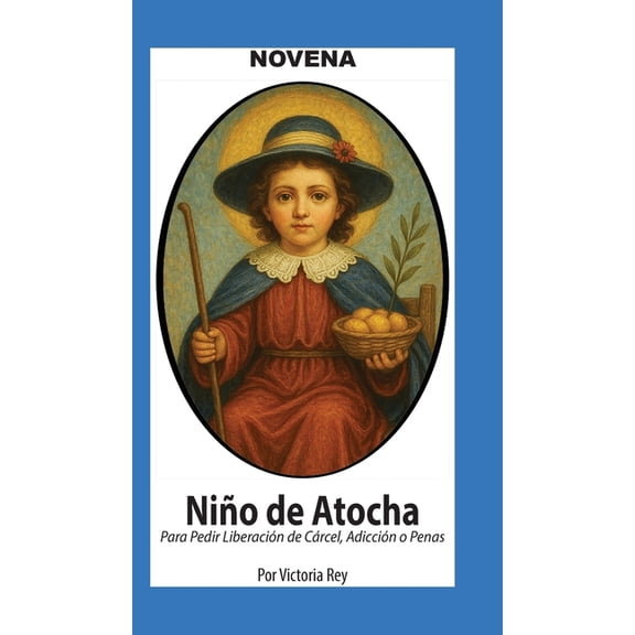 Novena De Niño De Atocha Para Pedir Liberación de Cárcel, Adicción o Penas, (Hardcover)
