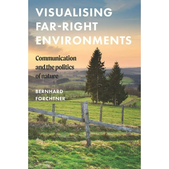Global Studies of the Far Right Visualising Far-Right Environments: Communication and the Politics of Nature, (Hardcover)