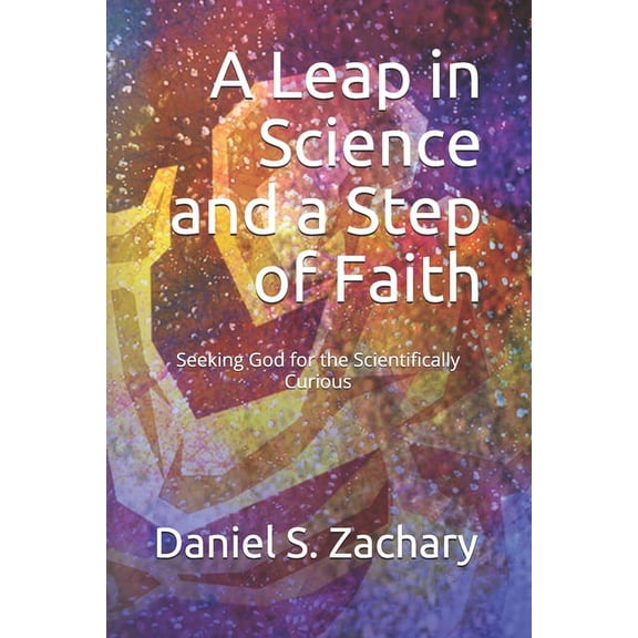 A Leap in Science and a Step of Faith: Seeking God for the Scientifically Curious (Paperback)