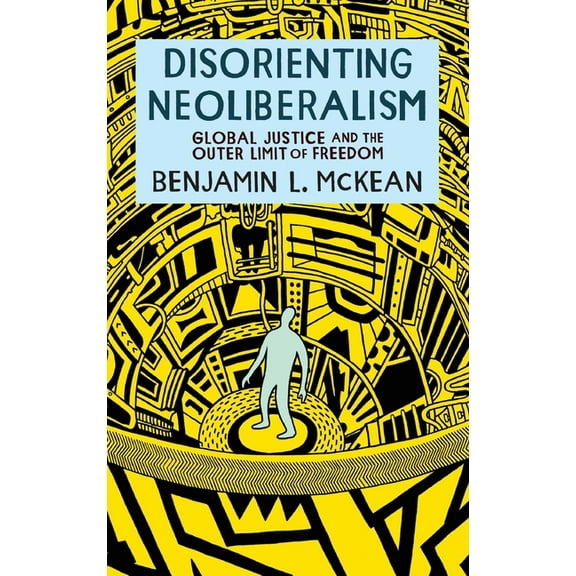 Disorienting Neoliberalism: Global Justice and the Outer Limit of Freedom, (Hardcover)