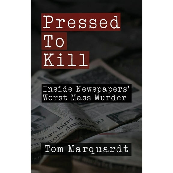 Pressed to Kill: Inside Newspapers' Worst Mass Murder, (Paperback)