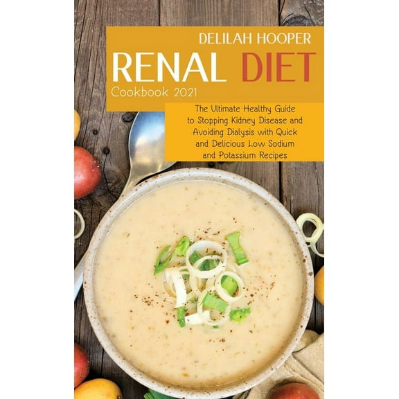 Renal Diet Cookbook 2021: The Ultimate Healthy Guide to Stopping Kidney Disease and Avoiding Dialysis with Quick and Delicious Low Sodium and Potassium Recipes (Hardcover)