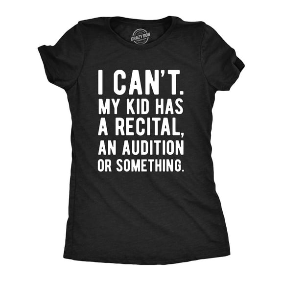 Womens Funny T Shirts I Cant My Kid Has A Recital An Audition Or Something Sarcastic Novelty Tee for Ladies Womens Graphic Tees