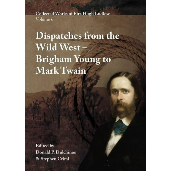 Collected Works of Fitz Hugh Ludlow, Volume 6: Dispatches from the Wild West: From Brigham Young to Mark Twain, (Hardcover)