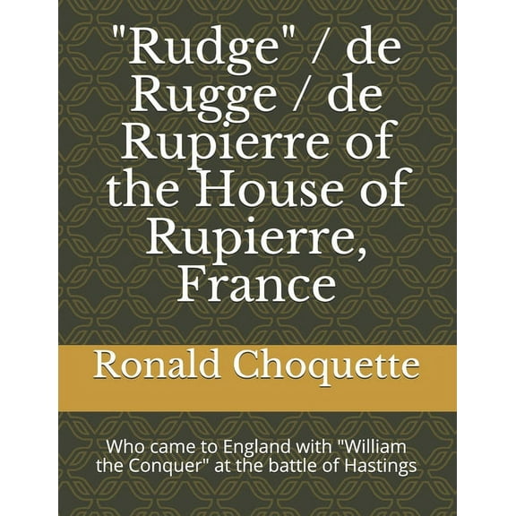 "Rudge" / de Rugge / de Rupierre of the House of Rupierre, France : Who came to England with "William the Conquer" at the battle of Hastings (Paperback)
