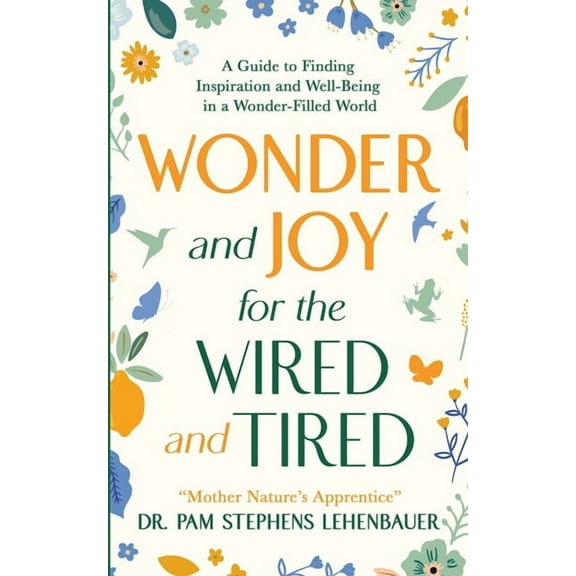 Wonder and Joy for the Wired and Tired: A Guide to Finding Inspiration and Well-Being in a Wonder-Filled World, (Paperback)