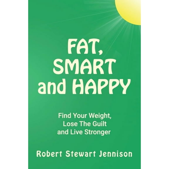 Fat, Smart and Happy : Find Your Weight, Lose The Guilt, And Live Stronger (Paperback)