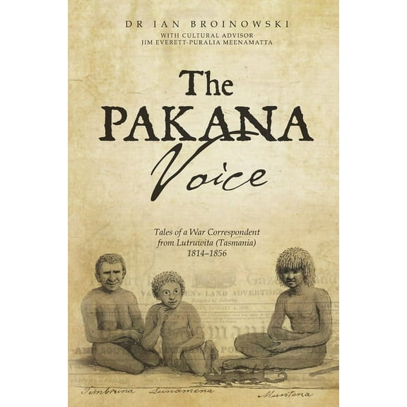 The Pakana Voice Tales of a War Correspondent from Lutruwita (Tasmania) 1814-1856, (Paperback)