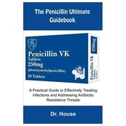 The Penicillin Ultimate Guidebook: A Practical Guide to Effectively Treating Infections and Addressing Antibiotic Resist, (Paperback)