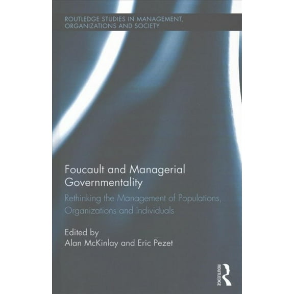 Routledge Studies in Management, Organizations and Society: Foucault and Managerial Governmentality: Rethinking the Management of Populations, Organizations and Individuals (Hardcover)