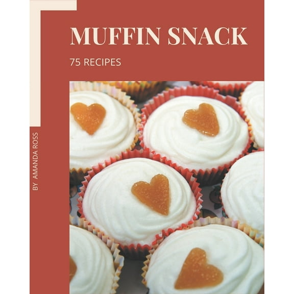 75 Muffin Snack Recipes: A Highly Recommended Muffin Snack Cookbook (Paperback)