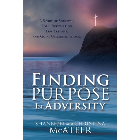 Finding Purpose In Adversity: A Story of Survival, Hope, Redemption, Life Lessons, and God's Unearned Grace., (Paperback)