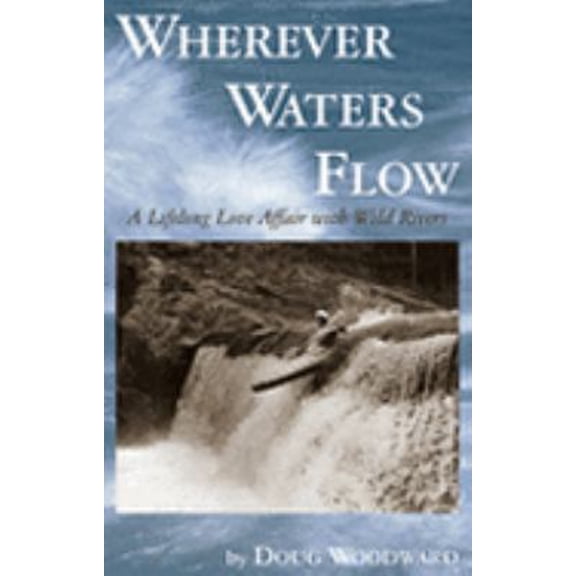 Pre-Owned Wherever Waters Flow: A Lifelong Love Affair with Wild Rivers (Hardcover) 0977931404 9780977931408