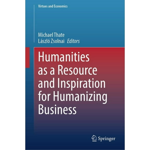 Virtues and Economics Humanities as a Resource and Inspiration for Humanizing Business, Book 7, (Hardcover)
