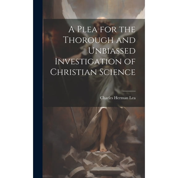 A Plea for the Thorough and Unbiassed Investigation of Christian Science (Hardcover)