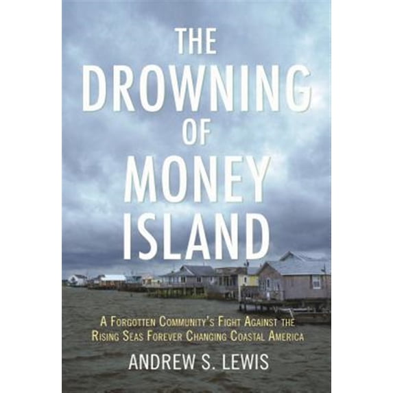 Pre-Owned Pre-owned Drowning of Money Island : A Forgotten Community's Fight Against the Rising Seas Threatening Coastal America, Hardcover by Lewis, Andrew S., ISBN 0807083585, ISBN-13 9780807083581