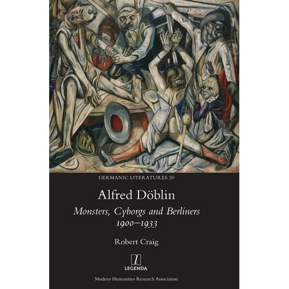 Germanic Literatures Alfred DÃ¶blin: Monsters, Cyborgs and Berliners 1900-1933, Book 20, (Hardcover)