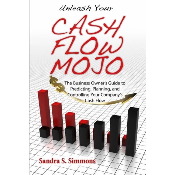 Unleash Your Cash Flow Mojo - The Business Owner's Guide to Predicting, Planning, and Controlling Your Company's Cash Fl, (Paperback)