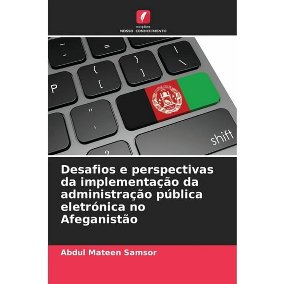 Desafios e perspectivas da implementaÃ§Ã£o da administraÃ§Ã£o pÃºblica eletrÃ³nica no AfeganistÃ£o, (Paperback)