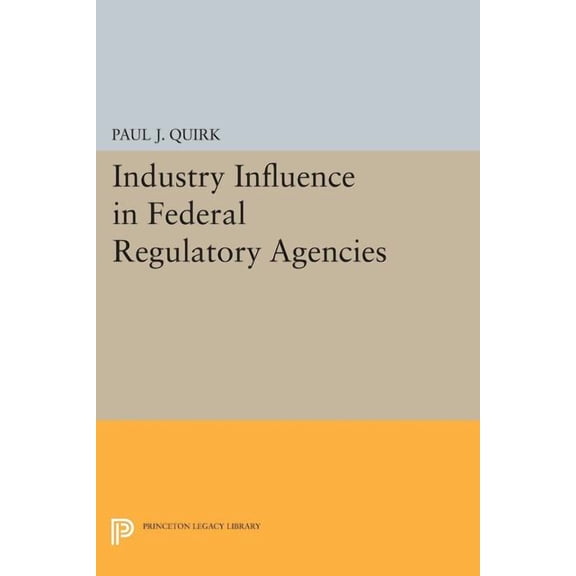 Princeton Legacy Library Industry Influence in Federal Regulatory Agencies, Book 84, (Paperback)