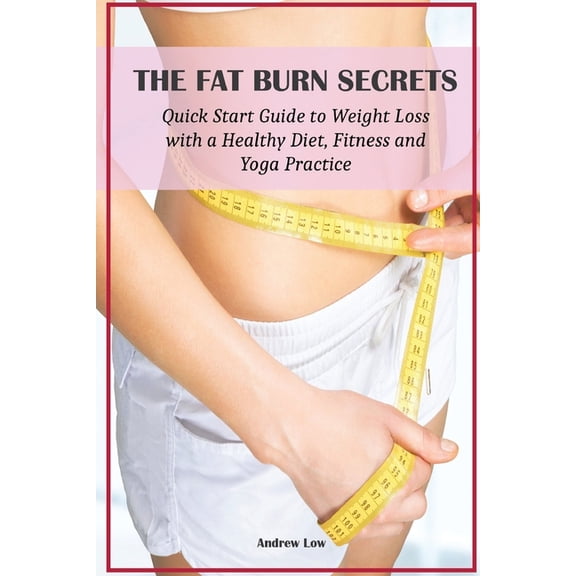The Fat Burn Secrets : Quick Start Guide to Weight Loss with a Healthy Diet, Fitness and Yoga Practice (Paperback)
