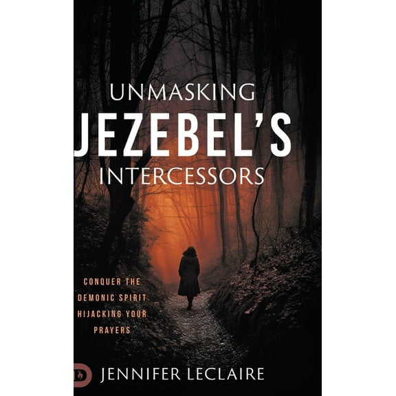 Unmasking Jezebel's Intercessors: Conquer the Demonic Spirit Hijacking Your Prayers, (Hardcover)