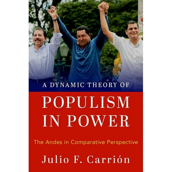 A Dynamic Theory of Populism in Power: The Andes in Comparative Perspective, (Hardcover)