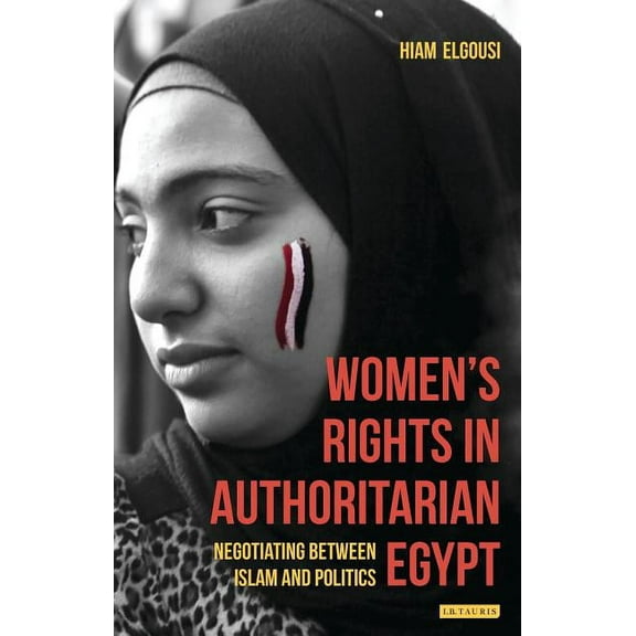 Library of Modern Middle East Studies Women's Rights in Authoritarian Egypt: Negotiating Between Islam and Politics, (Hardcover)