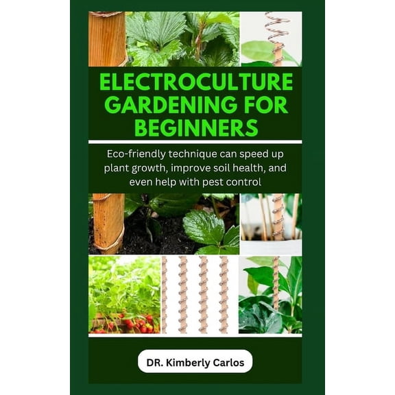 Electroculture Gardening for Beginners: Easy Eco-Friendly Methods to Improve Soil Health and Speed Up Plant Growth (Paperback)